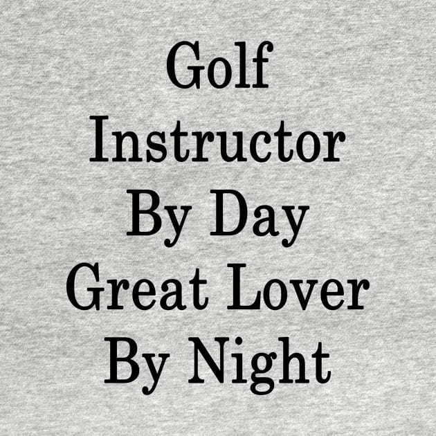 Golf Instructor By Day Great Lover By Night by supernova23